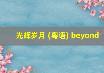 光辉岁月 (粤语) beyond